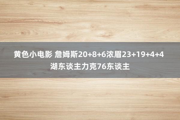 黄色小电影 詹姆斯20+8+6浓眉23+19+4+4 湖东谈主力克76东谈主