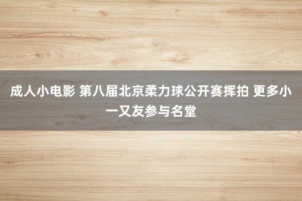 成人小电影 第八届北京柔力球公开赛挥拍 更多小一又友参与名堂