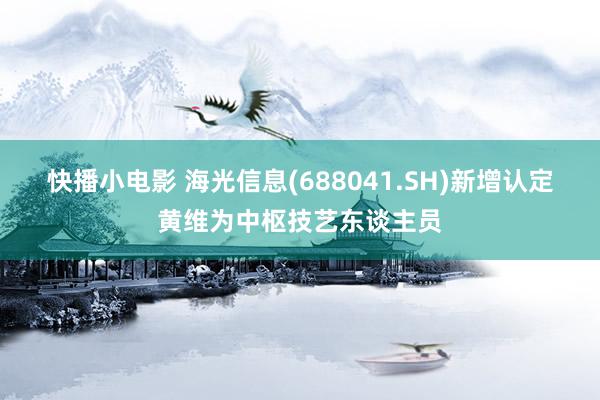 快播小电影 海光信息(688041.SH)新增认定黄维为中枢技艺东谈主员