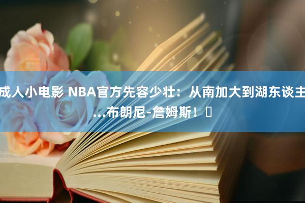 成人小电影 NBA官方先容少壮：从南加大到湖东谈主...布朗尼-詹姆斯！✨