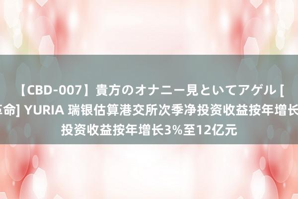 【CBD-007】貴方のオナニー見といてアゲル [痴的◆自慰革命] YURIA 瑞银估算港交所次季净投资收益按年增长3%至12亿元