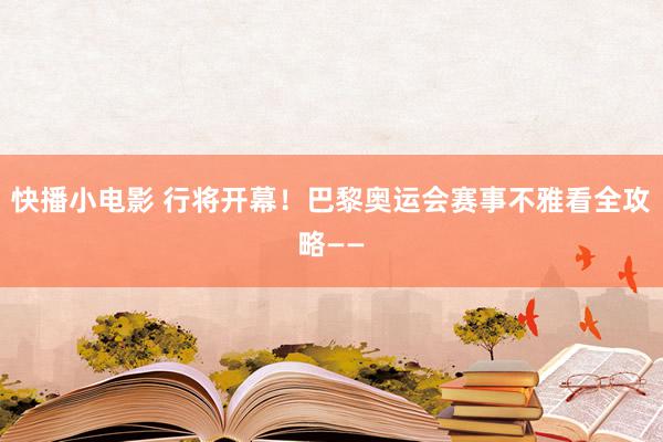 快播小电影 行将开幕！巴黎奥运会赛事不雅看全攻略——