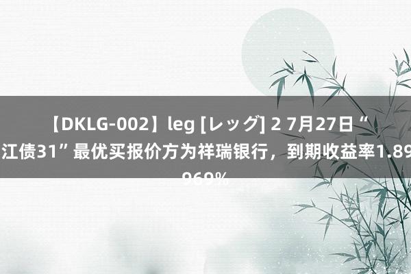 【DKLG-002】leg [レッグ] 2 7月27日“23浙江债31”最优买报价方为祥瑞银行，到期收益率1.8969%