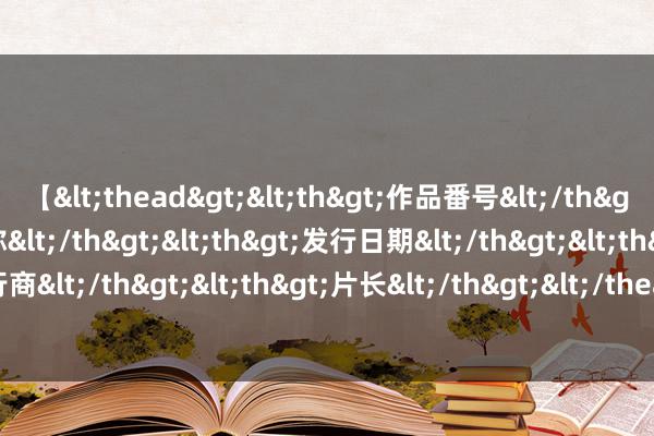 【<thead><th>作品番号</th><th>作品名称</th><th>发行日期</th><th>发行商</th><th>片长</th></thead> 华尔街大空头被查，啥情况？