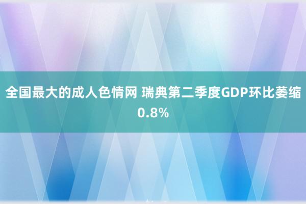 全国最大的成人色情网 瑞典第二季度GDP环比萎缩0.8%