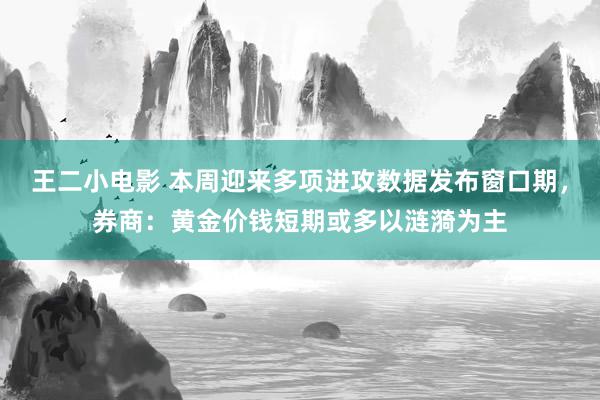 王二小电影 本周迎来多项进攻数据发布窗口期，券商：黄金价钱短期或多以涟漪为主