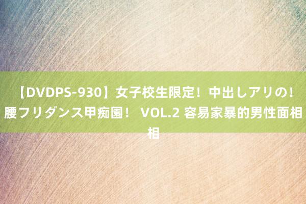 【DVDPS-930】女子校生限定！中出しアリの！腰フリダンス甲痴園！ VOL.2 容易家暴的男性面相