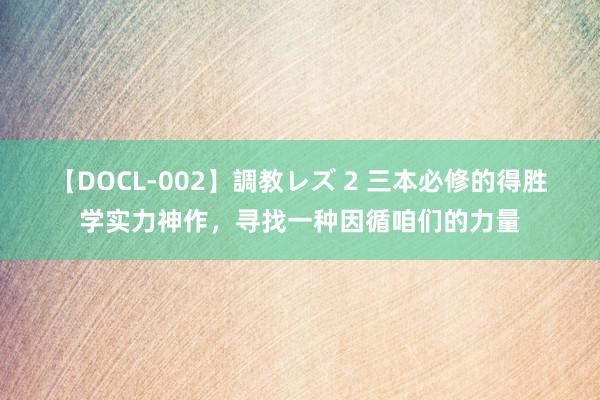 【DOCL-002】調教レズ 2 三本必修的得胜学实力神作，寻找一种因循咱们的力量