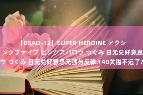 【GSAD-12】SUPER HEROINE アクションウォーズ 超翼戦隊ウィングファイブ ピンクスパロウ つぐみ 日元兑好意思元强势反弹 140关隘不远了？