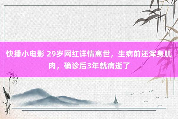 快播小电影 29岁网红详情离世，生病前还浑身肌肉，确诊后3年就病逝了