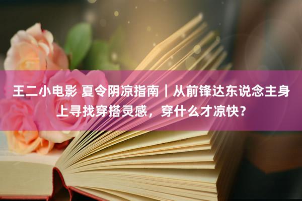 王二小电影 夏令阴凉指南｜从前锋达东说念主身上寻找穿搭灵感，穿什么才凉快？