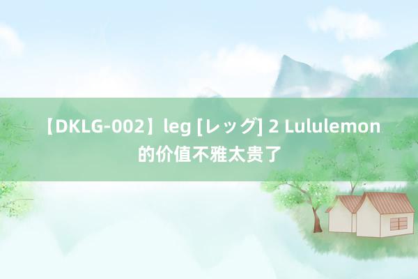 【DKLG-002】leg [レッグ] 2 Lululemon的价值不雅太贵了