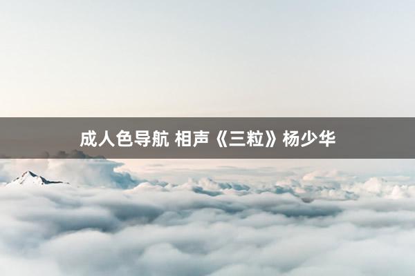 成人色导航 相声《三粒》杨少华