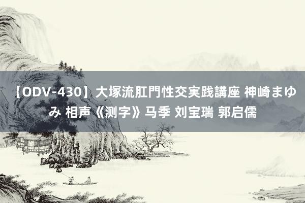 【ODV-430】大塚流肛門性交実践講座 神崎まゆみ 相声《测字》马季 刘宝瑞 郭启儒