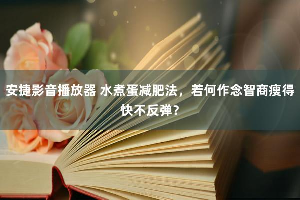 安捷影音播放器 水煮蛋减肥法，若何作念智商瘦得快不反弹？