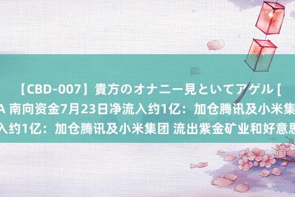 【CBD-007】貴方のオナニー見といてアゲル [痴的◆自慰革命] YURIA 南向资金7月23日净流入约1亿：加仓腾讯及小米集团 流出紫金矿业和好意思团