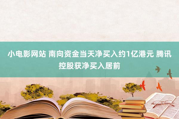 小电影网站 南向资金当天净买入约1亿港元 腾讯控股获净买入居前