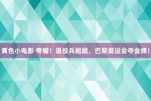 黄色小电影 夸耀！退役兵姐姐，巴黎奥运会夺金牌！