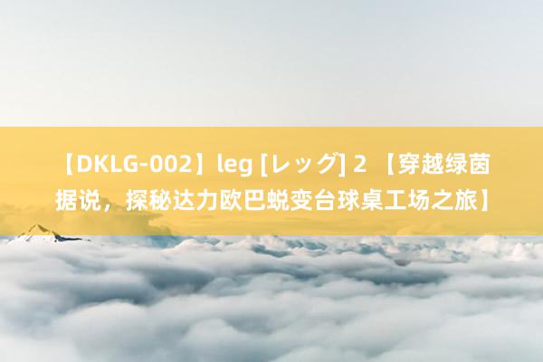 【DKLG-002】leg [レッグ] 2 【穿越绿茵据说，探秘达力欧巴蜕变台球桌工场之旅】