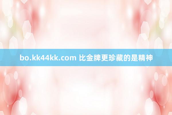 bo.kk44kk.com 比金牌更珍藏的是精神