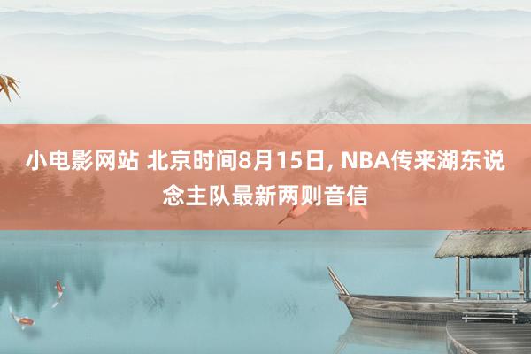 小电影网站 北京时间8月15日, NBA传来湖东说念主队最新两则音信