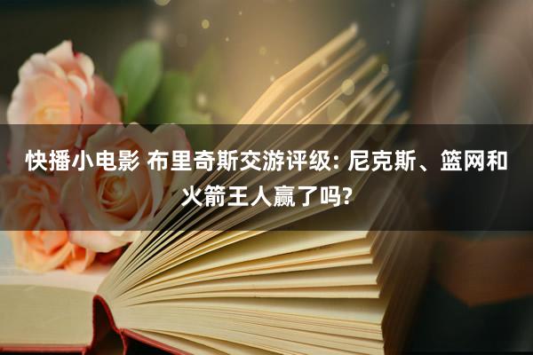 快播小电影 布里奇斯交游评级: 尼克斯、篮网和火箭王人赢了吗?