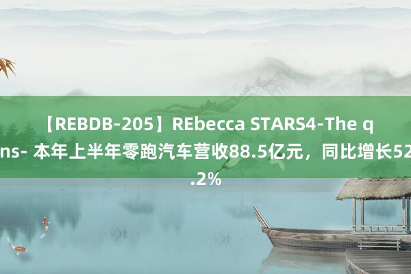 【REBDB-205】REbecca STARS4-The queens- 本年上半年零跑汽车营收88.5亿元，同比增长52.2%