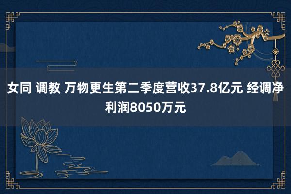 女同 调教 万物更生第二季度营收37.8亿元 经调净利润8050万元