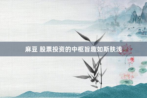 麻豆 股票投资的中枢旨趣如斯肤浅