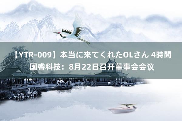 【YTR-009】本当に来てくれたOLさん 4時間 国睿科技：8月22日召开董事会会议